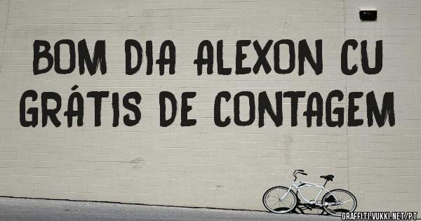 BOM DIA ALEXON CU GRÁTIS DE CONTAGEM