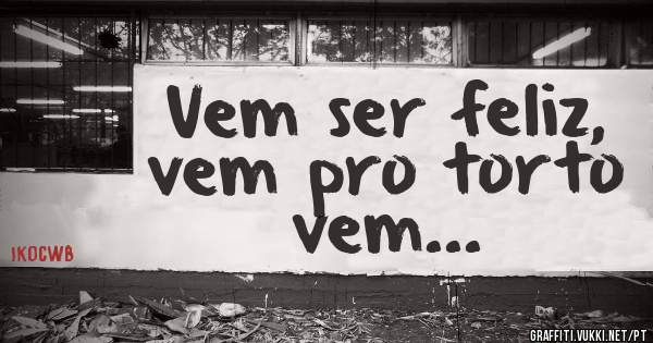 Vem ser feliz, vem pro torto vem...