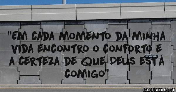 ''Em cada momento da minha vida encontro o conforto e a certeza de que Deus está comigo'' 