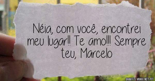 Néia, com você, encontrei meu lugar!! Te amo!!! Sempre teu, Marcelo