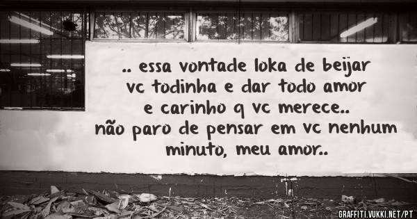  .. essa vontade loka de beijar vc todinha e dar todo amor e carinho q vc merece..
não paro de pensar em vc nenhum minuto, meu amor..