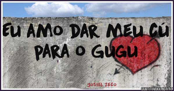 Eu amo dar meu cú para o Gugu