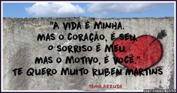 
''A vida é minha.
 Mas o coração, é seu.
 O sorriso é meu. 
Mas o motivo, é você.''
Te Quero muito Ruben Martins 

