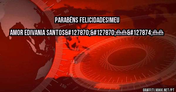 PARABÉNS FELICIDADES!MEU AMOR EDIVANIA SANTOS🍾🍾❤️🎂❤️