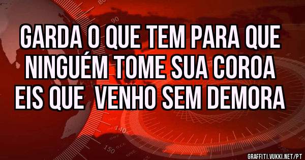 Garda o que tem para que ninguém tome sua coroa eis que  venho sem demora