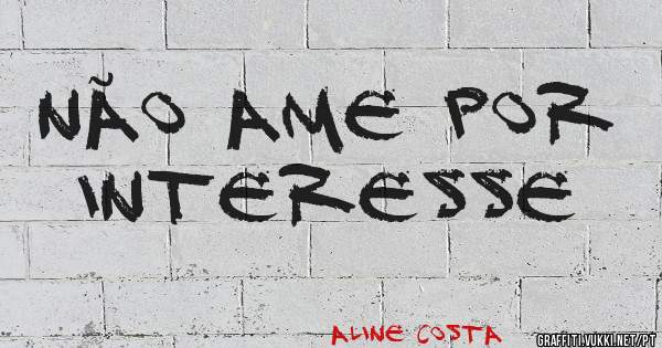 NÃO AME POR INTERESSE