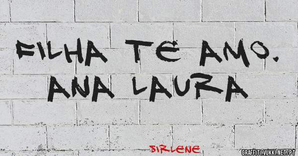 Filha te amo.   Ana Laura