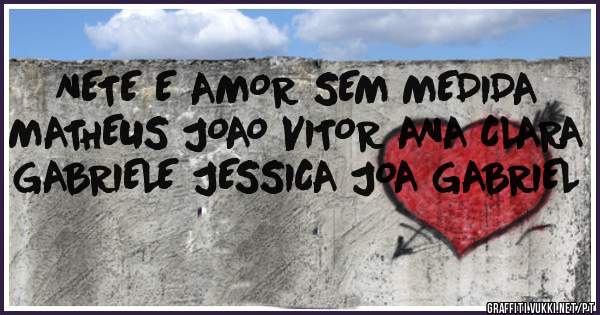 NETE E AMOR SEM MEDIDA MATHEUS JOAO VITOR ANA CLARA GABRIELE JESSICA JOA GABRIEL