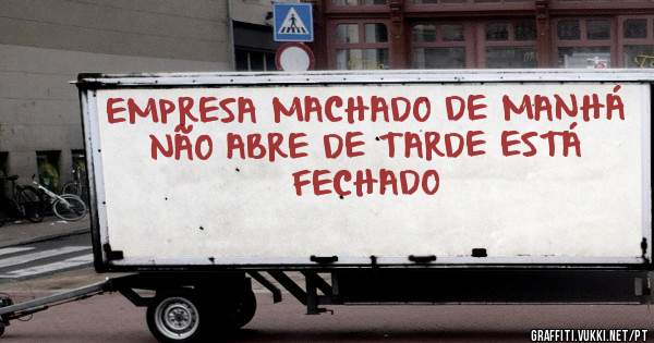 EMPRESA MACHADO DE MANHÁ NÃO ABRE DE TARDE ESTÁ FECHADO