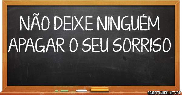 NÃO DEIXE NINGUÉM APAGAR O SEU SORRISO