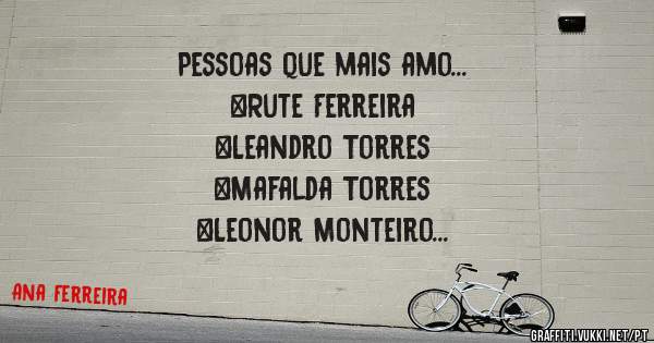 Pessoas que mais amo... 
♡Rute Ferreira
♡Leandro Torres
♡Mafalda Torres
♡Leonor Monteiro
♡+♡