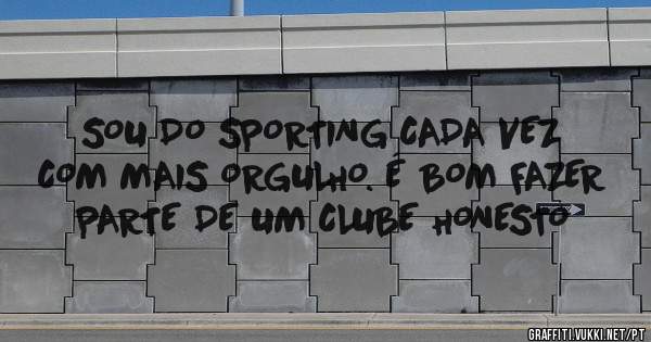 SOU DO SPORTING CADA VEZ COM MAIS ORGULHO. É BOM FAZER PARTE DE UM CLUBE HONESTO