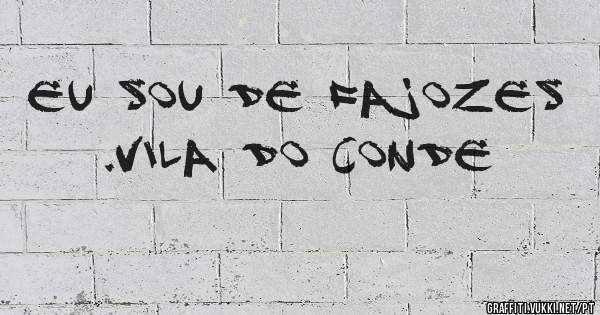Eu sou de fajozes .vila do conde 