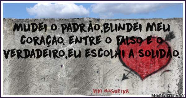 Mudei o padrão,blindei meu coraçao. entre o falso e o verdadeiro,eu escolhi a solidão.