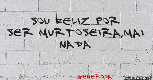 Sou Feliz por ser Murtoseira,mai nada