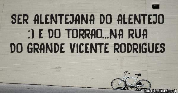 SER ALENTEJANA DO ALENTEJO :) E DO TORRAO...NA RUA DO GRANDE VICENTE RODRIGUES