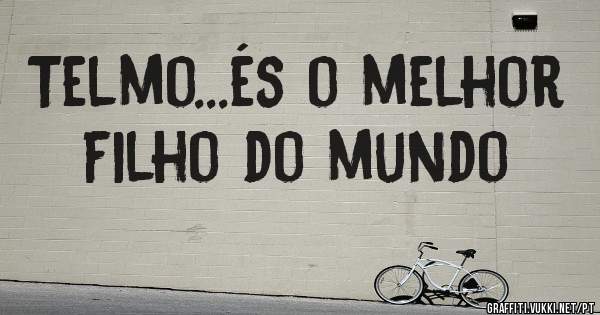 Telmo...és o melhor filho do mundo