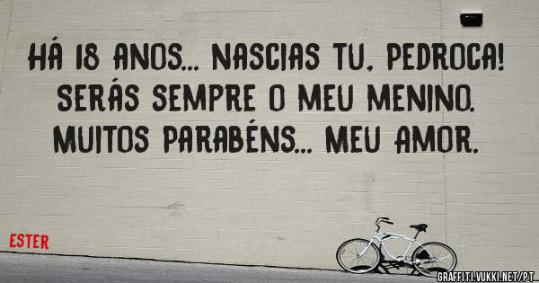 
Há 18 anos... nascias tu, Pedroca! 
Serás sempre o meu menino.
Muitos Parabéns... Meu Amor.