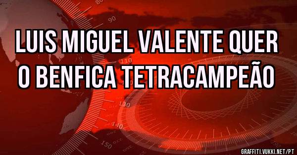 Luis Miguel Valente quer o BENFICA TetraCampeão