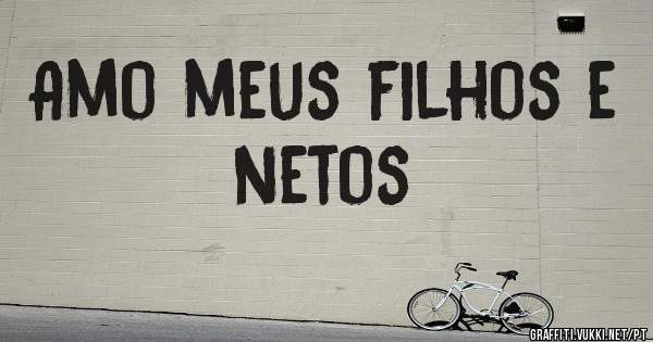 Amo meus filhos e netos 