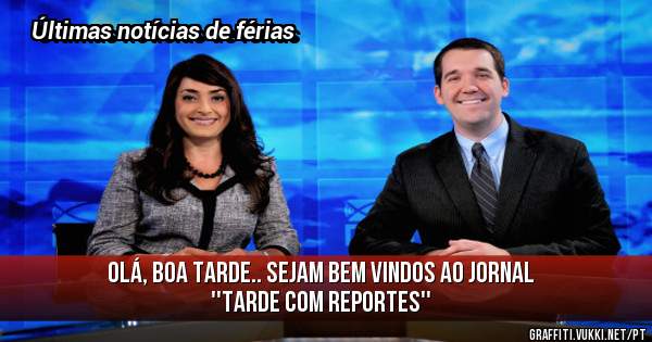 Olá, boa tarde.. sejam bem vindos ao Jornal ''Tarde com reportes'' 