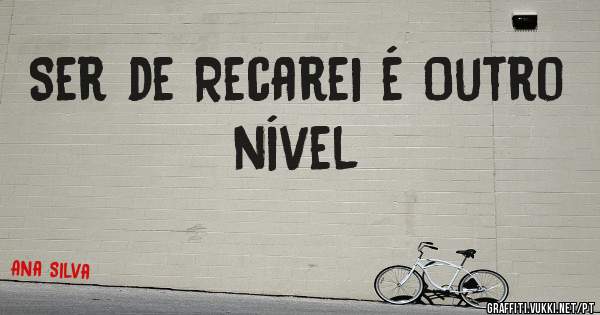 Ser de Recarei é Outro nível