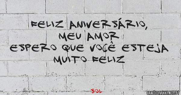 Feliz aniversário, meu amor 
Espero que você esteja muito feliz 