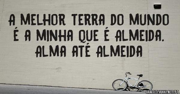 A melhor terra do mundo é a minha que é Almeida.
Alma até Almeida 