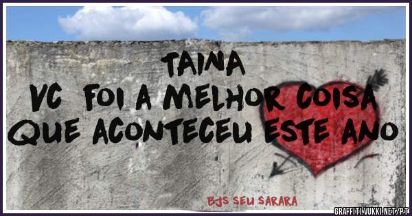 TAINA
Vc  foi a melhor coisa que aconteceu este ano