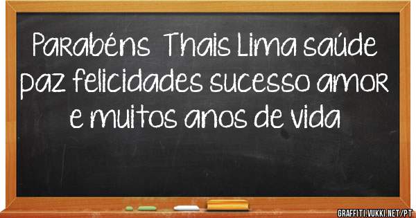 Parabéns  Thais Lima saúde paz felicidades sucesso amor e muitos anos de vida  