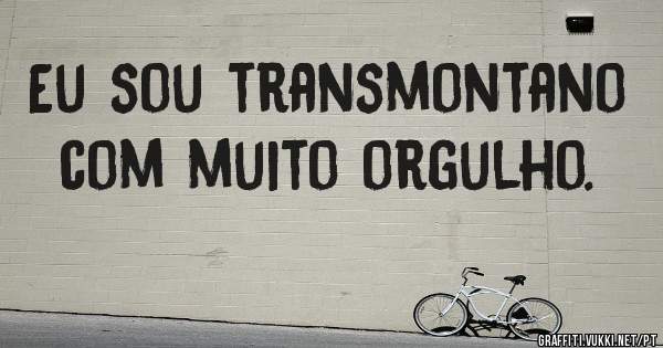 Eu sou transmontano com muito orgulho.