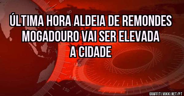 Última hora aldeia de Remondes Mogadouro vai ser elevada a cidade