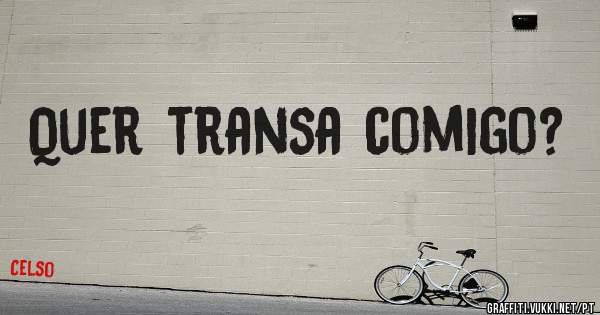 Quer transa comigo?