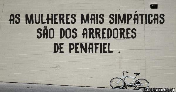 As Mulheres mais simpáticas são dos arredores de Penafiel .