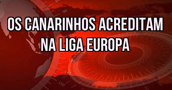 Os Canarinhos acreditam na Liga Europa