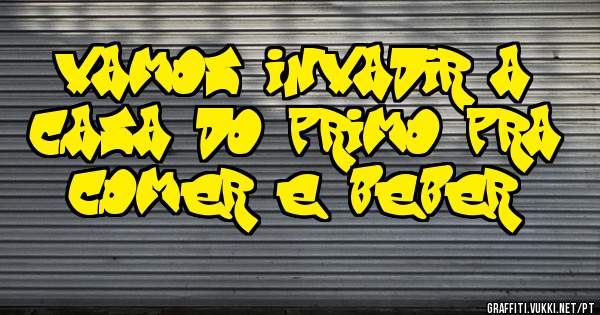 vamos invadir a casa do primo pra comer e beber 