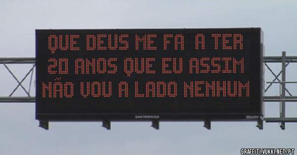 Que Deus me faça ter 20 anos que eu assim não vou a lado nenhum 