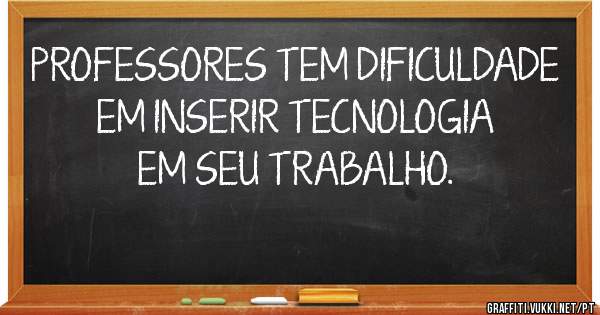 PROFESSORES TEM DIFICULDADE EM INSERIR TECNOLOGIA EM SEU TRABALHO.