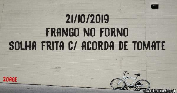 21/10/2019
Frango no forno 
Solha frita c/ acorda de tomate 