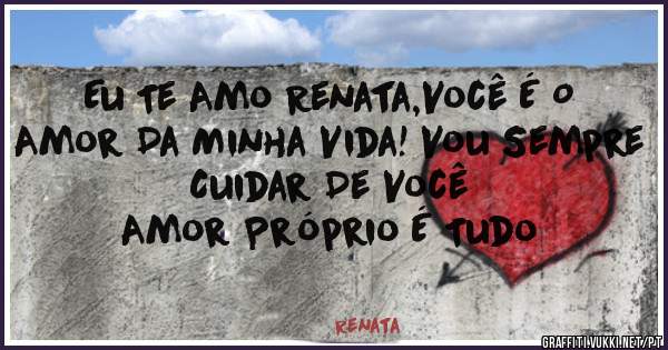 Eu Te Amo Renata,Você É O Amor Da Minha Vida! Vou Sempre Cuidar De Você
Amor Próprio É Tudo 
