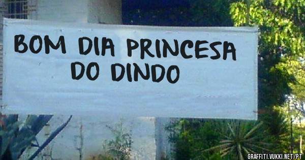 BOM DIA PRINCESA DO DINDO 