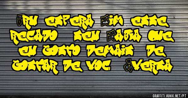 Bru, espera! Sim, esse recado é seu! Sabia que eu gosto demais  de gostar de você? Aversa