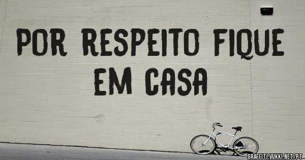 Por respeito fique em casa