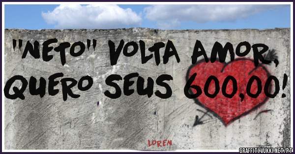 ''NETO'' VOLTA AMOR, QUERO SEUS 600,00!