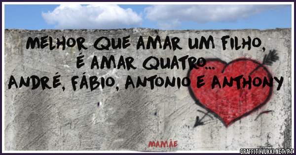 Melhor que amar um filho, é amar quatro... 
André, Fábio, Antonio e Anthony