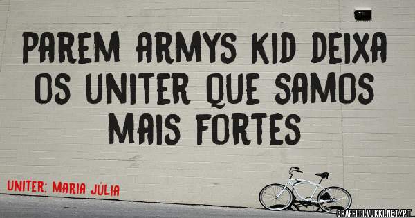 parem armys kid deixa os uniter que samos mais fortes