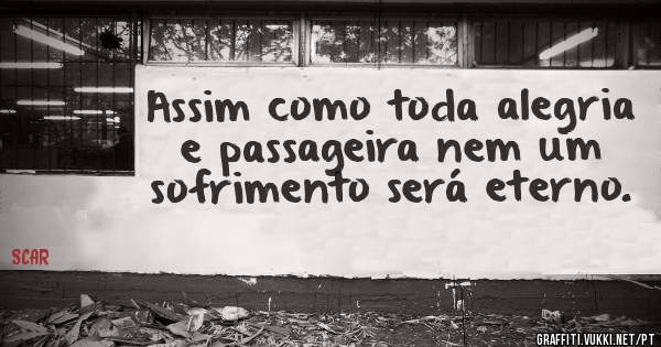 Assim como toda alegria e passageira nem um sofrimento será eterno.