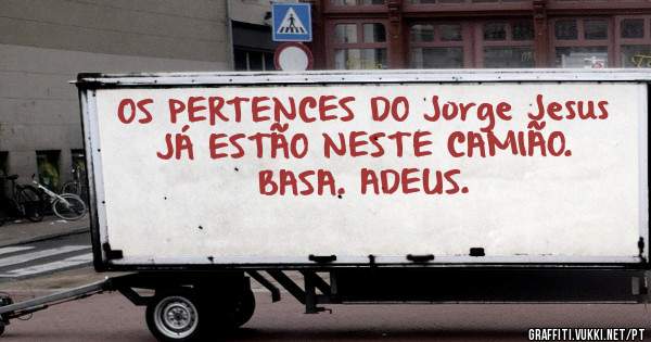 OS PERTENCES DO Jorge Jesus JÁ ESTÃO NESTE CAMIÃO. 
BASA. ADEUS.