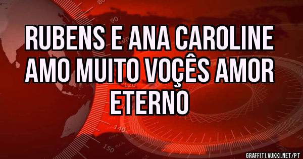 RUBENS E ANA CAROLINE
AMO MUITO VOÇÊS AMOR
          ETERNO