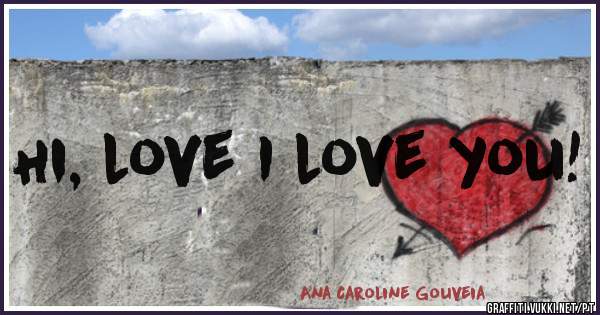 Hi, love I love you!
